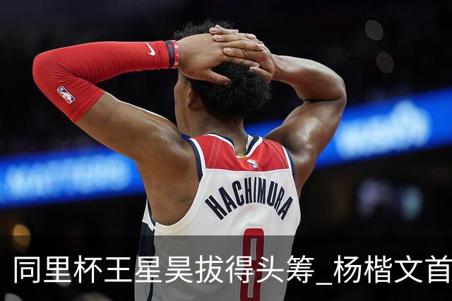同里杯王星昊拔得头筹 杨楷文首战“天元”致敬