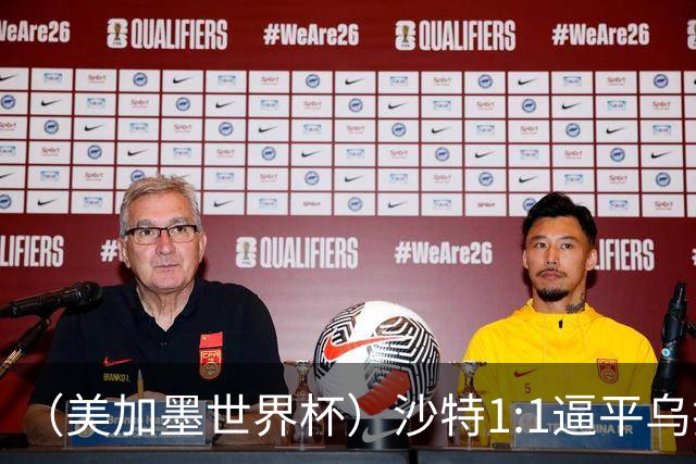 （美加墨世界杯）沙特1:1逼平乌拉圭 伊朗2:2战平新西兰